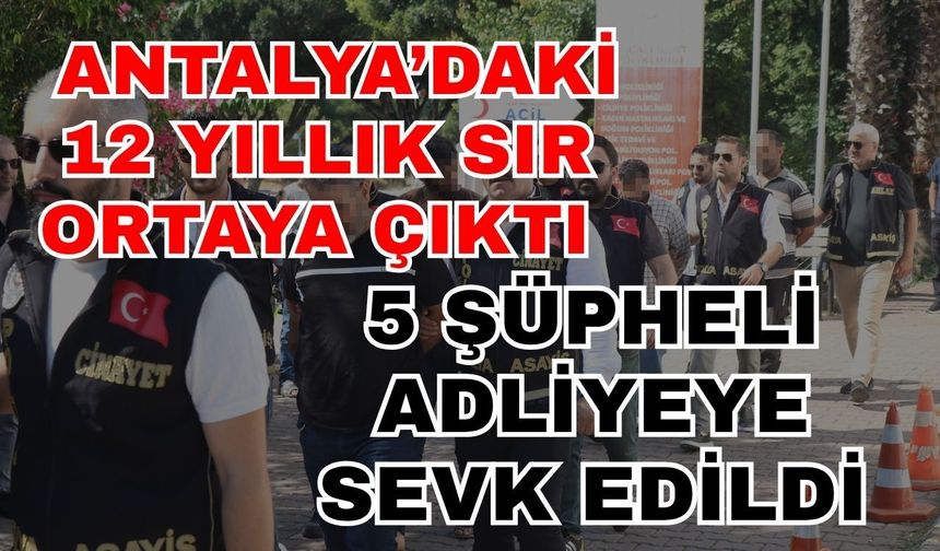 12 yıllık sır ortaya çıktı! 5 şüpheli adliyeye sevk edildi