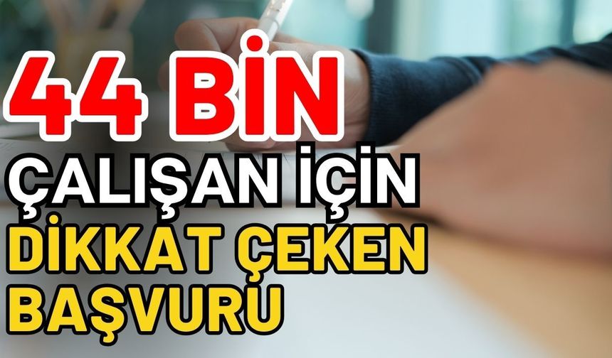 44 bin çalışan için dikkat çeken başvuru