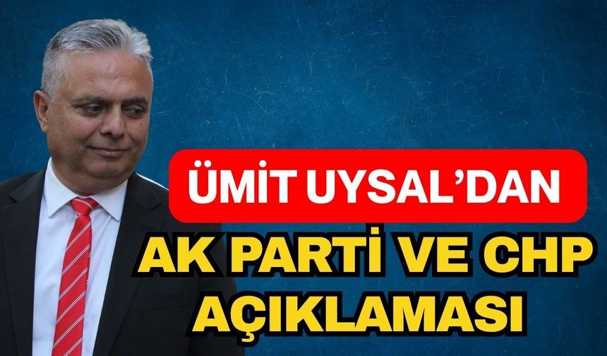 Ümit Uysal’dan Ak Parti ve CHP açıklaması