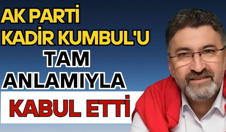 Ak Parti Kadir Kumbul'u tam anlamıyla kabul etti