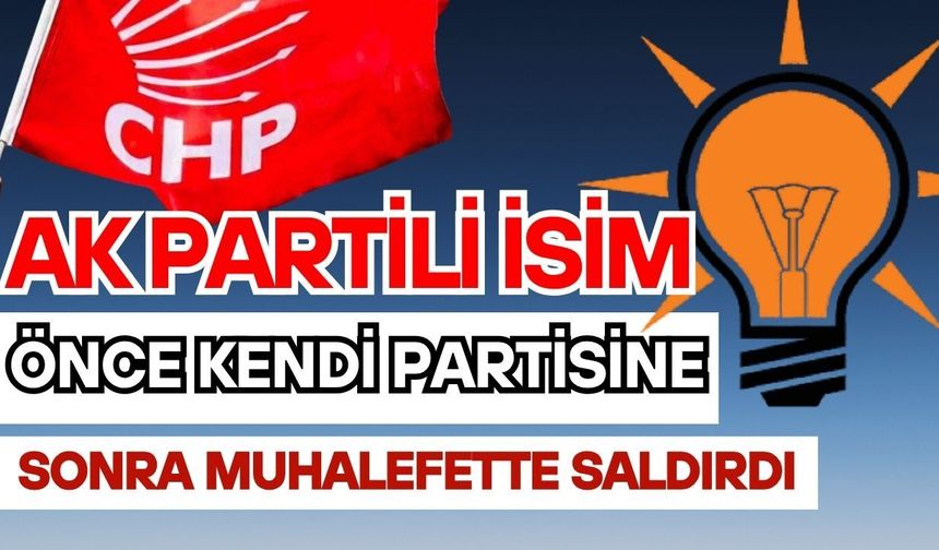 Ak Partili isim önce kendi partisine sonra muhalefette saldırdı