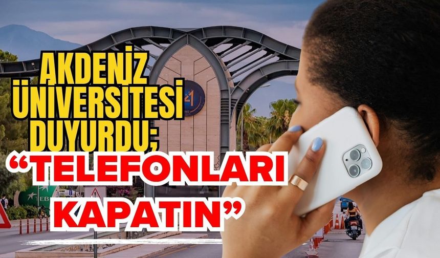 Akdeniz Üniversitesi duyurdu; “Telefonları kapatın”