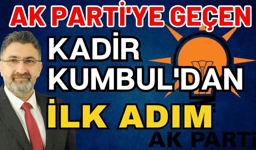 AK Parti'ye geçen Kadir Kumbul'dan ilk adım