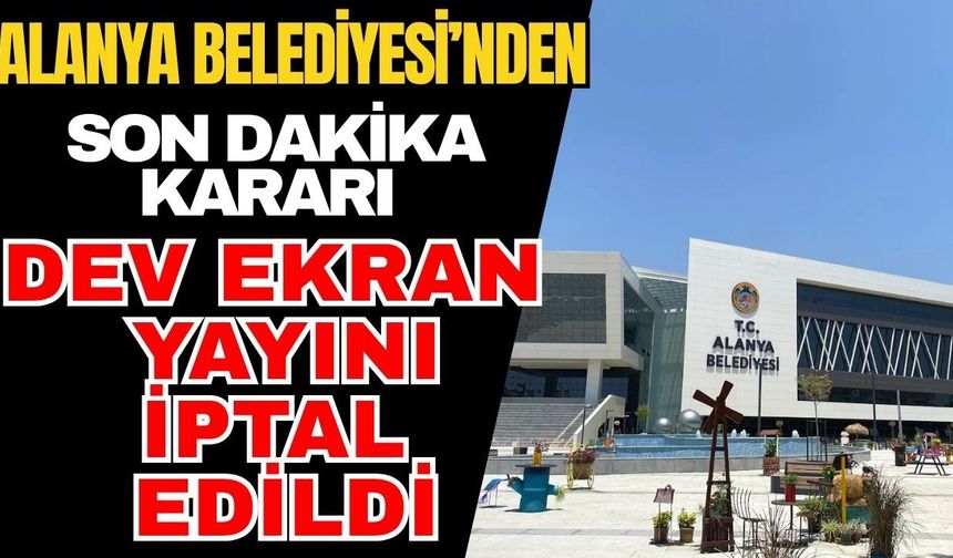 Alanya Belediyesi’nden son dakika kararı: Dev ekran yayını iptal edildi