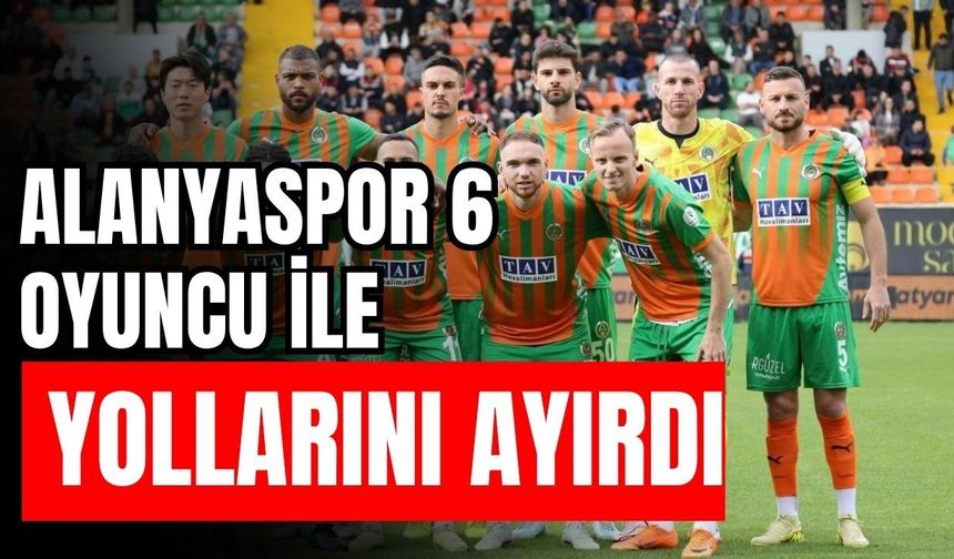 Alanyaspor 6 oyuncu ile yollarını ayırdı