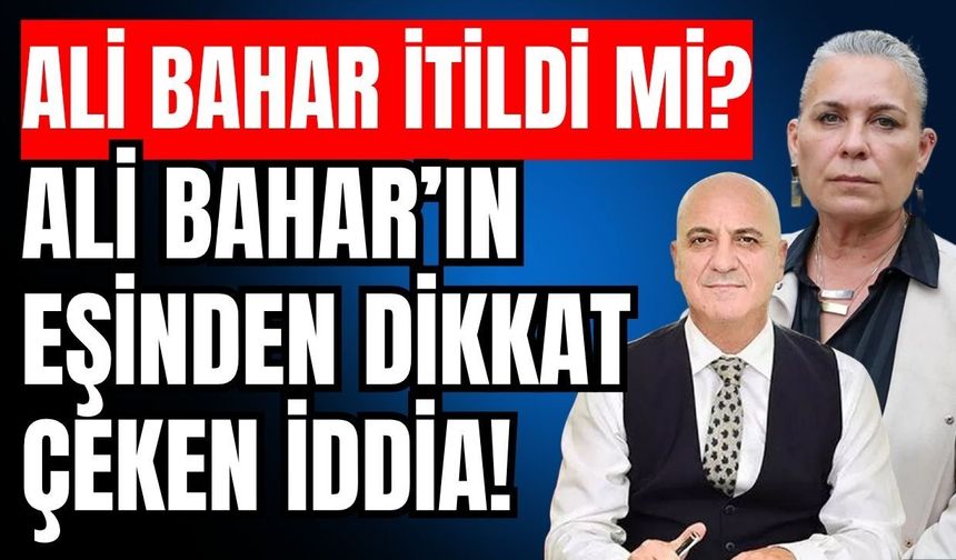 Ali Bahar’ın eşinden dikkat çeken iddia! Ali Bahar itildi mi?