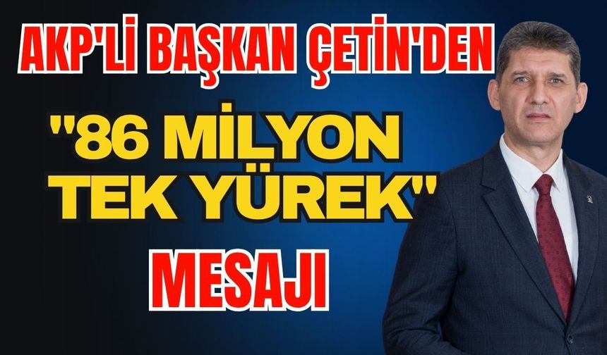 AKP'li Başkan Çetin'den "86 milyon tek yürek" mesajı
