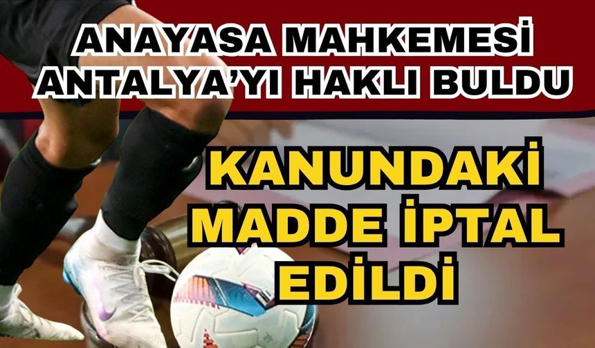 Anayasa Mahkemesi Antalya’yı haklı buldu! Kanundaki madde iptal edildi