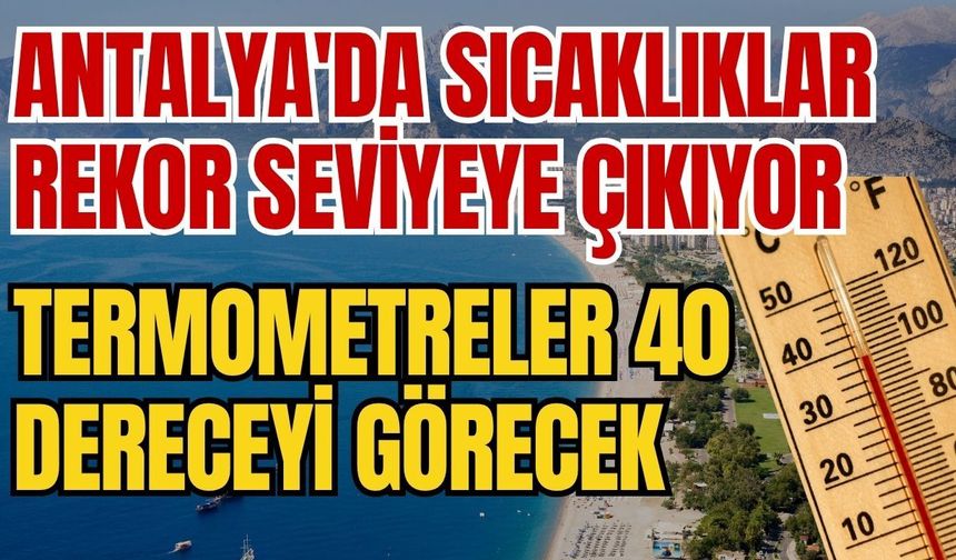Antalya'da sıcaklıklar rekor seviyeye çıkıyor: Termometreler 40 dereceyi görecek