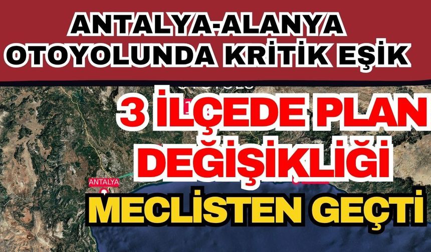 Antalya-Alanya otoyolunda kritik eşik: 3 ilçede plan değişikliği meclisten geçti