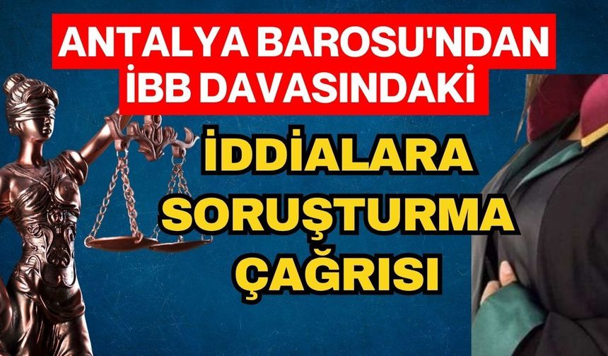 Antalya Barosu'ndan İBB davasındaki iddialara soruşturma çağrısı
