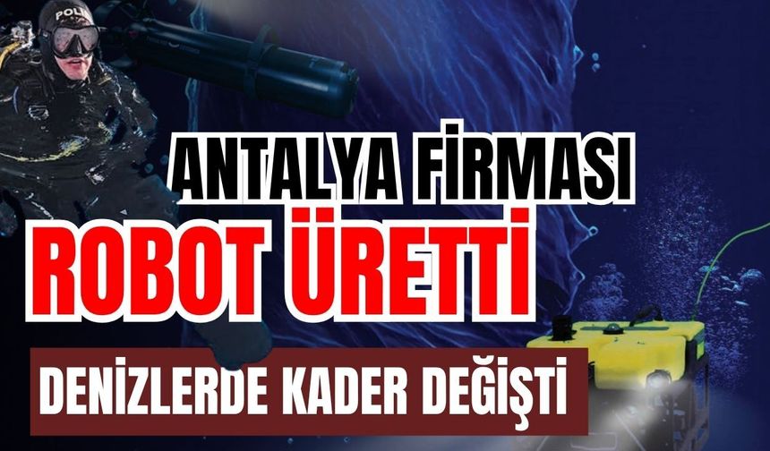 Antalya firması robot üretti denizlerde kader değişti
