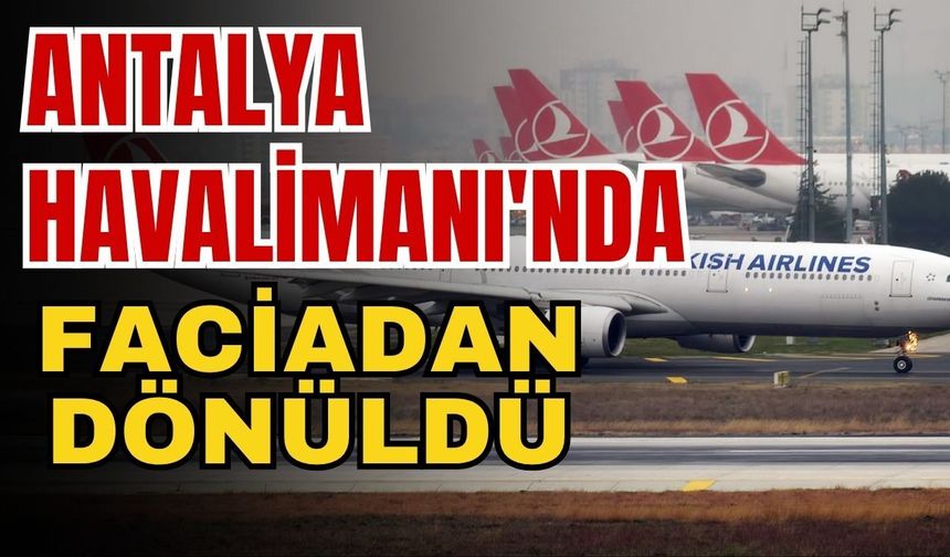 Antalya Havalimanı'nda faciadan dönüldü