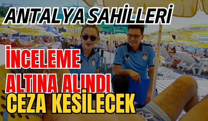 Antalya sahilleri inceleme altına alındı! Belediye ceza kesecek