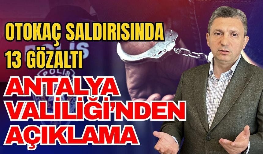 Otokaç saldırısında 13 gözaltı! Antalya Valiliği’nden açıklama