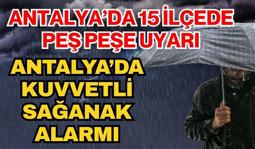 Antalya’da 15 ilçede peş peşe uyarı: Antalya’da kuvvetli sağanak alarmı