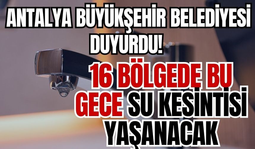 Antalya Büyükşehir Belediyesi duyurdu! 16 bölgede bu gece su kesintisi yaşanacak