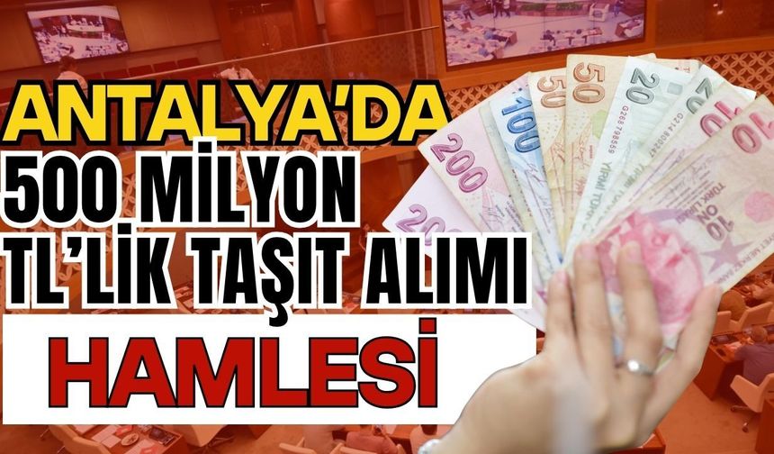Antalya’da 500 milyon TL’lik taşıt alımı hamlesi