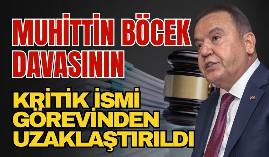 Muhittin Böcek davasının kritik ismi görevinden uzaklaştırıldı