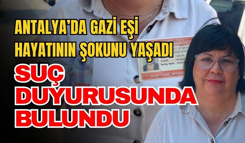 Antalya’da gazi eşi hayatının şokunu yaşadı suç duyurusunda bulundu