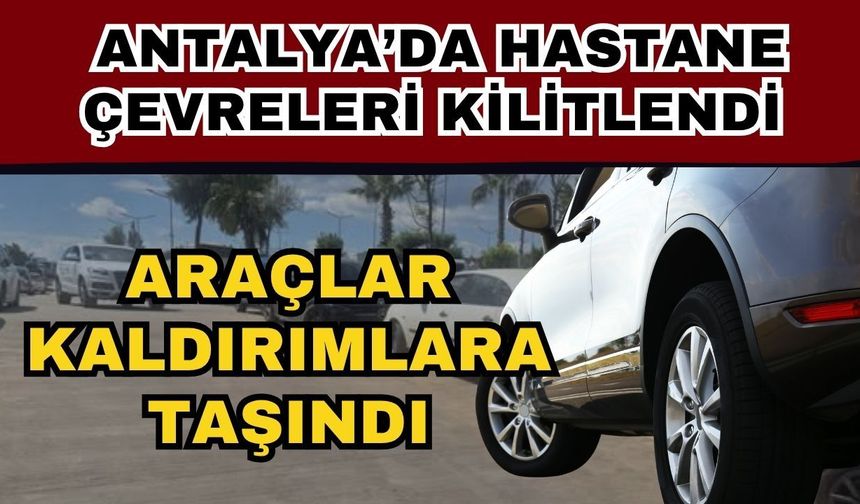 Antalya’da hastane çevreleri kilitlendi! araçlar kaldırımlara taşındı