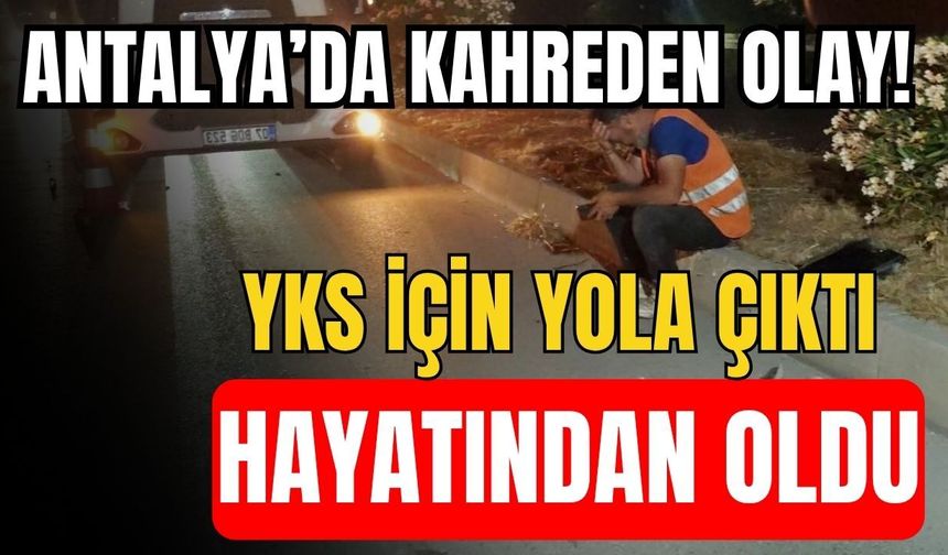 Antalya’da kahreden olay! YKS için yola çıktı hayatından oldu