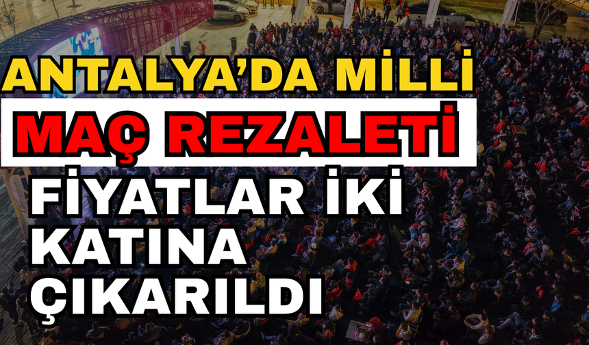 Antalya’da milli maç rezaleti! Fiyatlar iki katına çıkarıldı