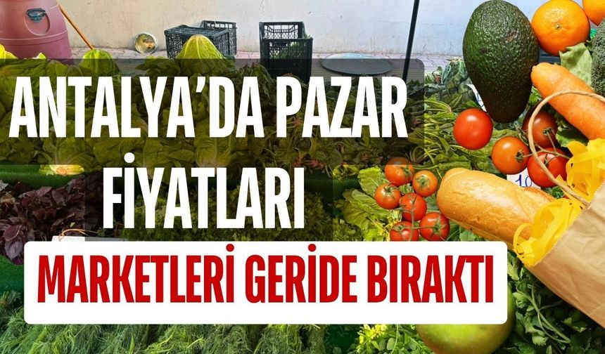 Antalya’da pazar fiyatları marketleri geride bıraktı