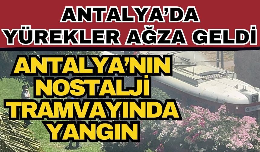 Antalya’da yürekler ağza geldi! Antalya’nın nostalji tramvayında yangın