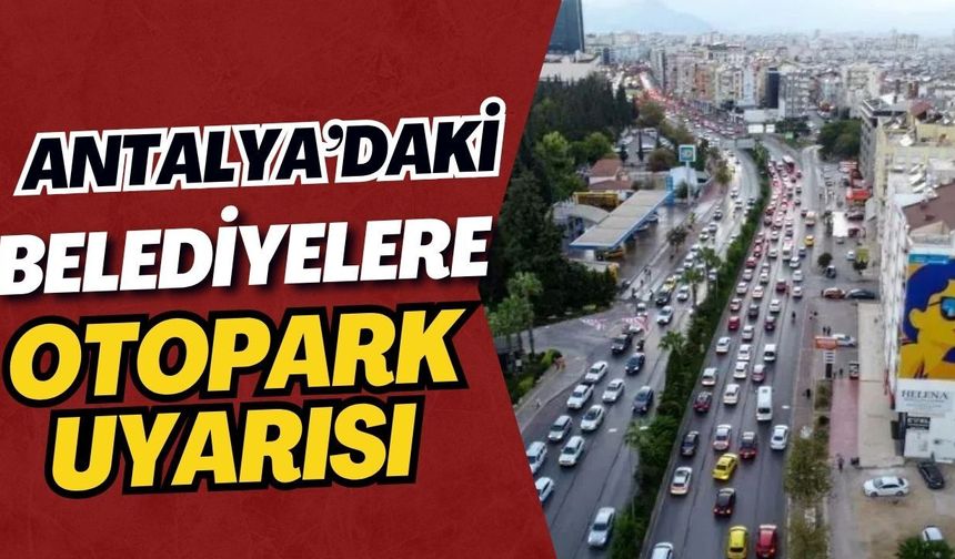 Antalya’daki belediyelere otopark uyarısı