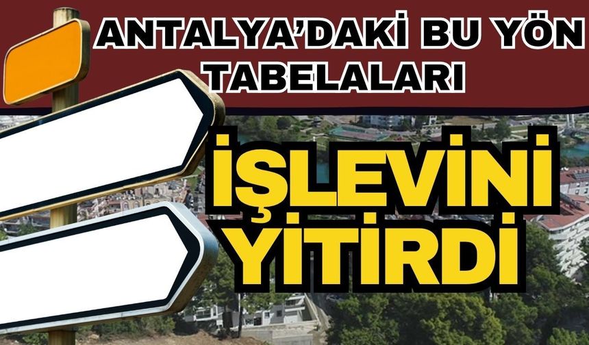 Antalya’daki bu yön tabelaları işlevini yitirdi