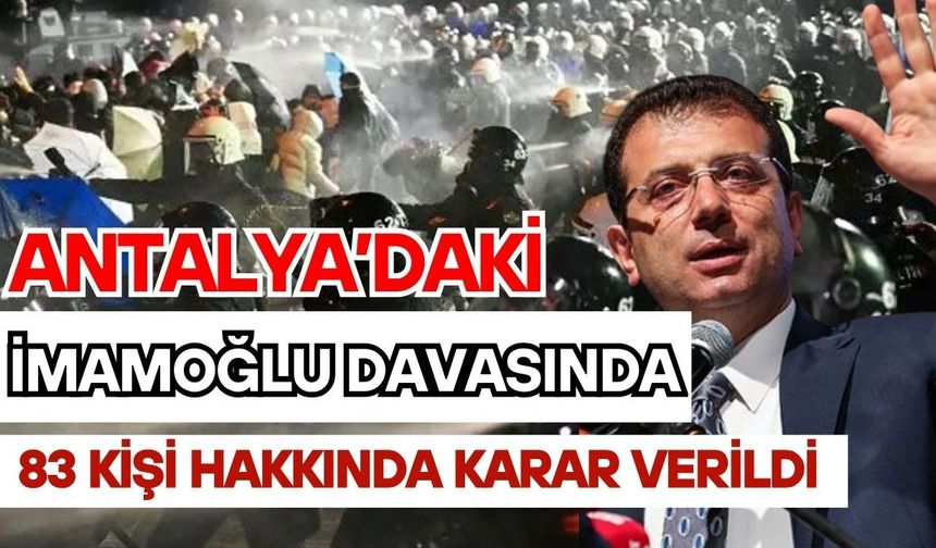 Antalya’daki İmamoğlu davasında 83 kişi hakkında karar verildi