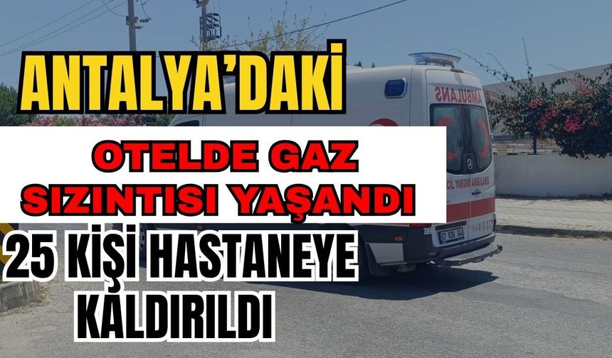 Antalya’daki otelde gaz sızıntısı yaşandı 25 kişi hastaneye kaldırıldı