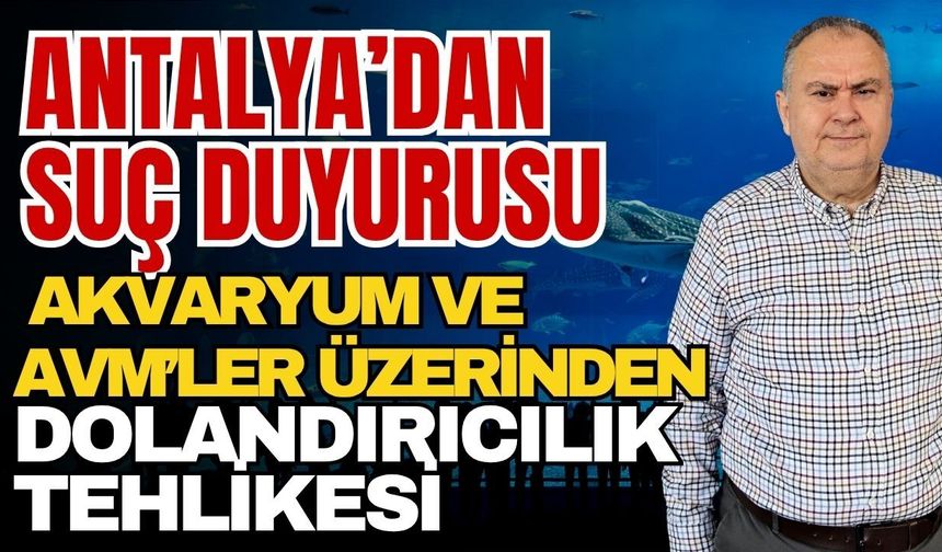 Antalya’dan suç duyurusu! Akvaryum ve AVM’ler üzerinden dolandırıcılık çağrısı