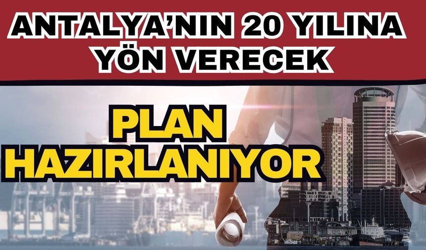 Antalya’nın 20 yılına yön verecek plan hazırlanıyor