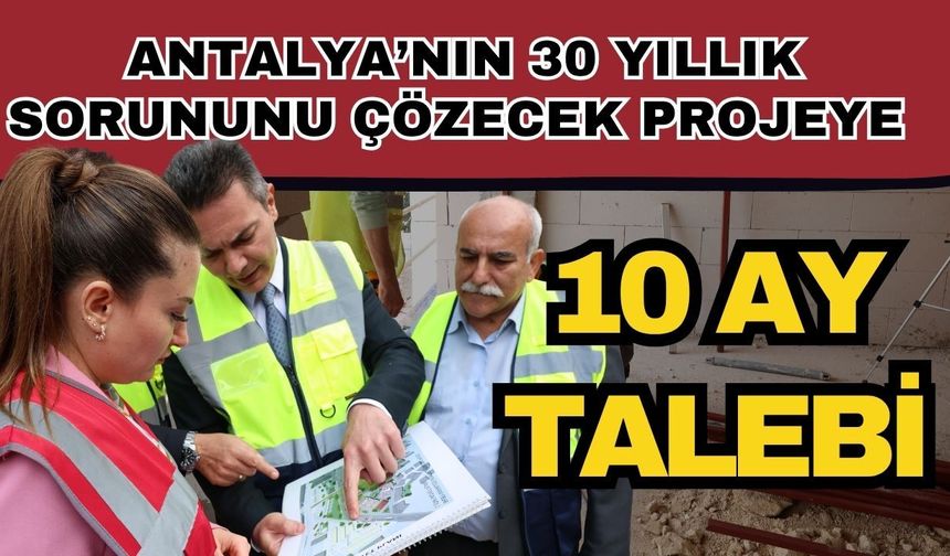 Antalya’nın 30 yıllık sorununu çözecek projeye 10 ay talebi