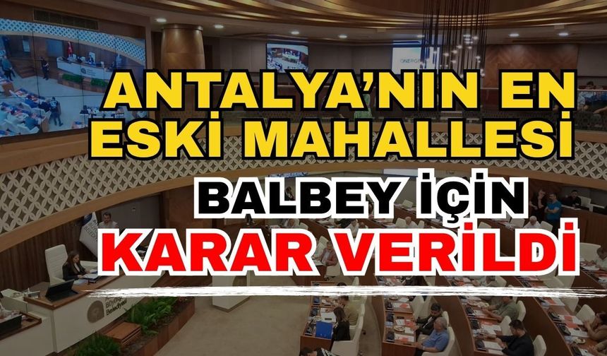 Antalya’nın en eski mahallesi Balbey için karar verildi