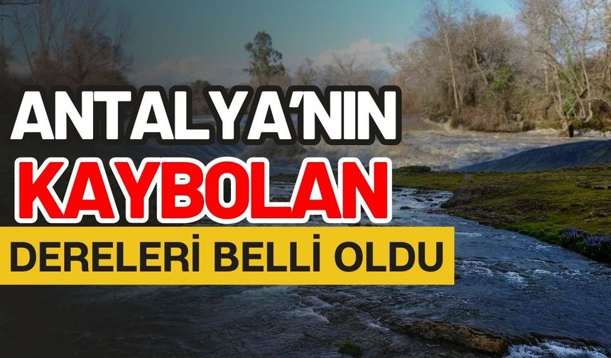 Antalya’nın kaybolan dereleri belli oldu