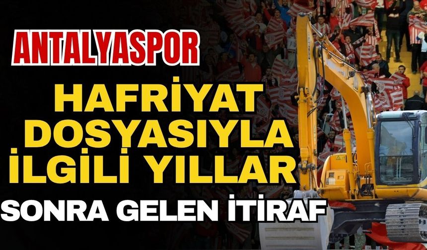 Antalyaspor hafriyat dosyasıyla ilgili yıllar sonra gelen itiraf
