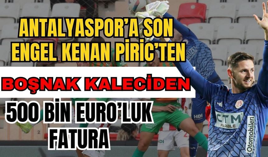 Antalyaspor’a son engel Kenan Piric’ten! Boşnak kaleciden 500 Bin Euro’luk fatura