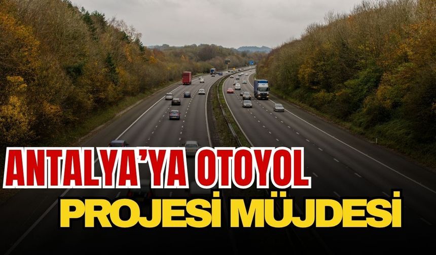 Antalya’ya otoyol projesi müjdesi