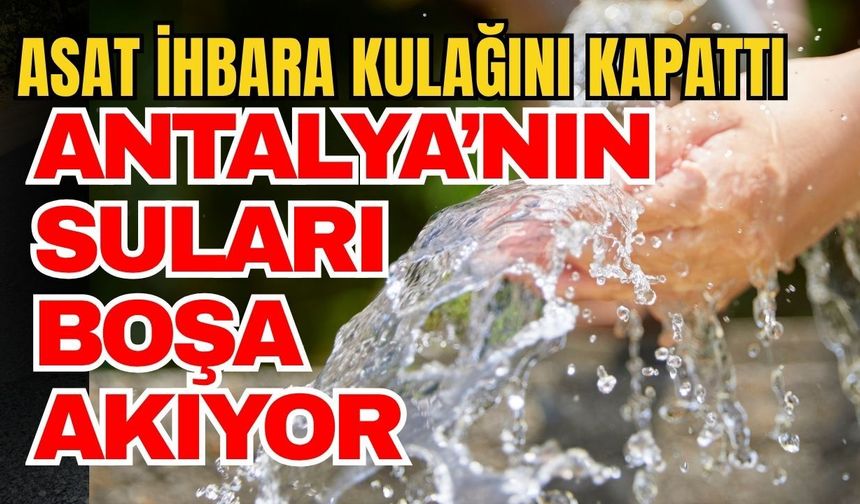 ASAT ihbara kulağını kapattı! Antalya’nın suları boşa akıyor