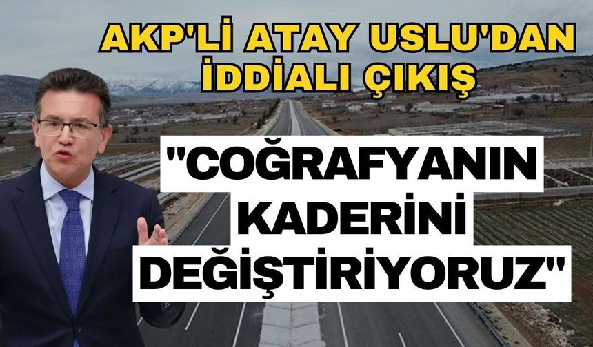 AKP'li Atay Uslu'dan iddialı çıkış: "Coğrafyanın kaderini değiştiriyoruz"