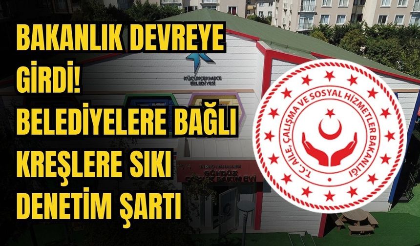 Bakanlık devreye girdi! Belediyelere bağlı kreşlere sıkı denetim şartı
