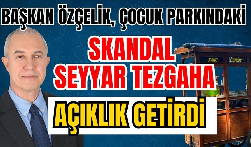 Başkan Özçelik, çocuk parkındaki skandal seyyar tezgaha açıklık getirdi