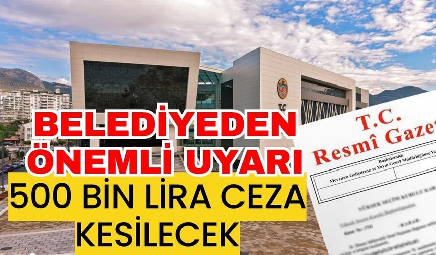 Belediyeden önemli uyarı! 500 bin lira ceza kesilecek