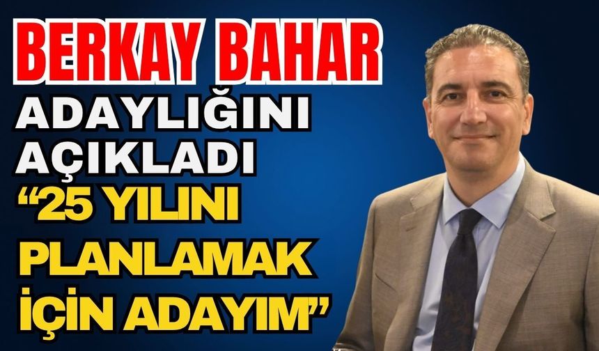 Berkay Bahar adaylığını açıkladı; “25 yılını planlamak için adayım”