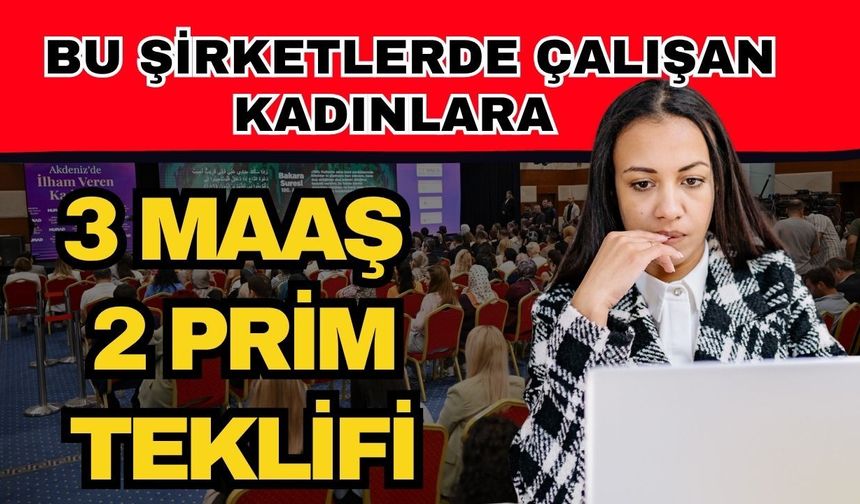Bu şirketlerde çalışan kadınlara 3 maaş 2 prim teklifi