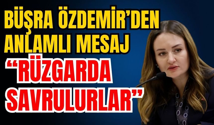 Büşra Özdemir’den anlamlı mesaj; “Rüzgarda savrulurlar”