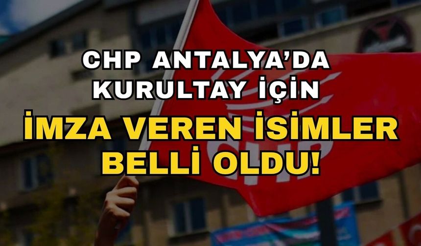 CHP Antalya’da kurultay için imza veren isimler belli oldu! Kurultay için Antalya’da kimler imza verdi?